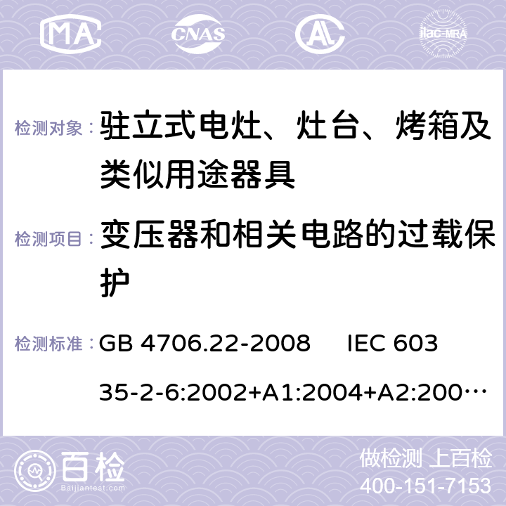 变压器和相关电路的过载保护 驻立式电灶、灶台、烤箱及类似用途器具的特殊要求 GB 4706.22-2008 IEC 60335-2-6:2002+A1:2004+A2:2008 IEC 60335-2-6:2014+A1:2018 EN 60335-2-6:2003+A1:2005+A2:2008，EN 60335-2-6:2015+A1:2020+A11:2020 17