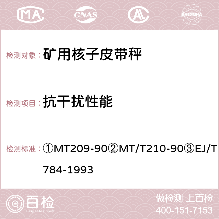 抗干扰性能 ①煤矿通信、检测、控制用电工电子产品通用技术要求②煤矿通信、检测、控制用电工电子产品基本试验方法③核子皮带秤 ①MT209-90
②MT/T210-90
③EJ/T784-1993