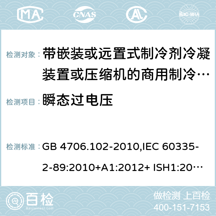 瞬态过电压 家用和类似用途电器的安全 第2-89部分：带嵌装或远置式制冷剂冷凝装置或压缩机的商用制冷器具的特殊要求 GB 4706.102-2010,IEC 60335-2-89:2010+A1:2012+ ISH1:2014+A2:2015,IEC 60335-2-89:2019+COR1:2019,AS/NZS 60335.2.89:2002+A1：2003+A2：2005+A3：2007,AS/NZS 60335.2.89:2010+A1：2013+A2：2016,EN 60335-2-89:2010+A1:2016+A2:2017 14