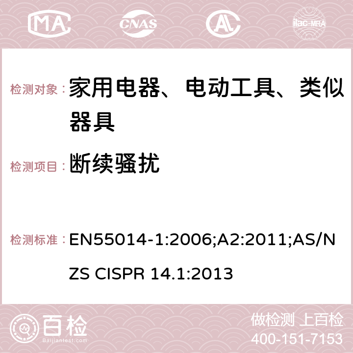 断续骚扰 EN 55014-1:2006 家用电器、电动工具和类似器具的电磁兼容要求 第1部分：发射 EN55014-1:2006;A2:2011;AS/NZS CISPR 14.1:2013 7