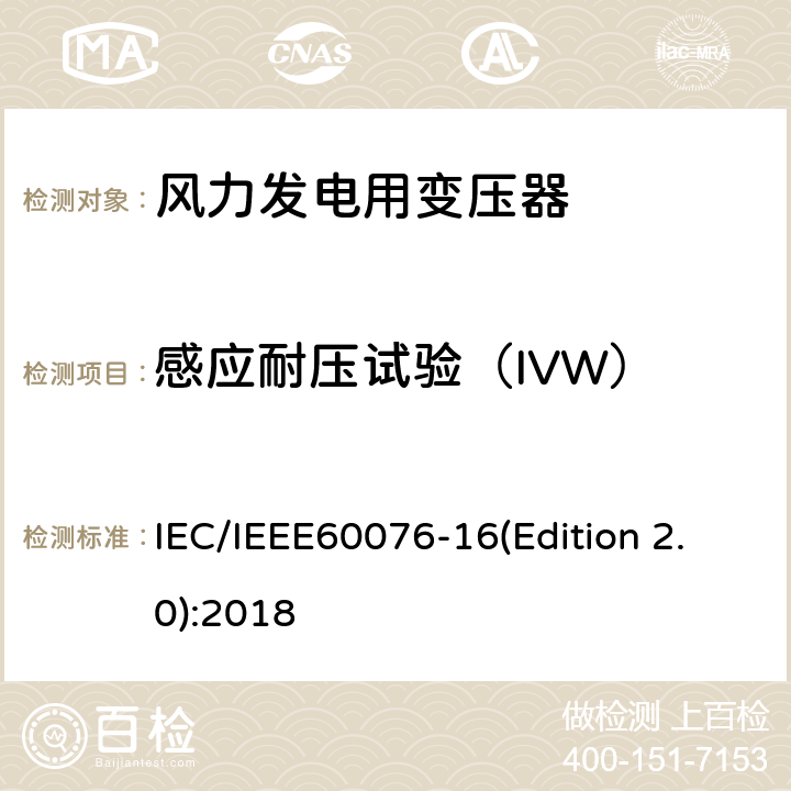 感应耐压试验（IVW） IEC/IEEE 60076-16 电力变压器 第16部分：风力发电用变压器 IEC/IEEE60076-16(Edition 2.0):2018 9.1