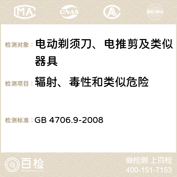 辐射、毒性和类似危险 家用和类似用途电器的安全 剃须刀、电推剪及类似器具的特殊要求 GB 4706.9-2008 32