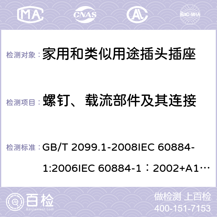 螺钉、载流部件及其连接 家用和类似用途插头插座 第一部分：通用要求 GB/T 2099.1-2008
IEC 60884-1:2006
IEC 60884-1：2002+A1:2006+A2:2013 26