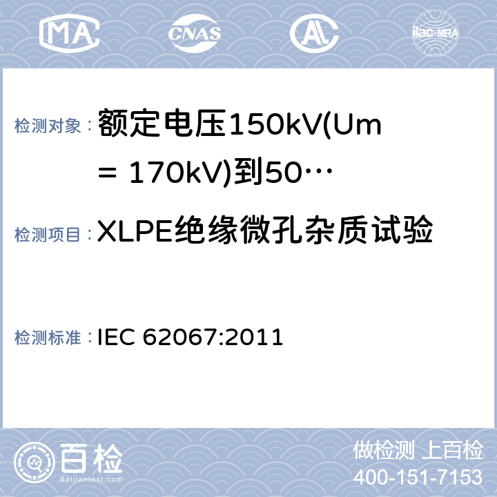 XLPE绝缘微孔杂质试验 额定电压150kV(Um= 170kV)到500kV(Um= 550kV)挤包绝缘电力电缆及其附件 试验方法和要求 IEC 62067:2011 附录H