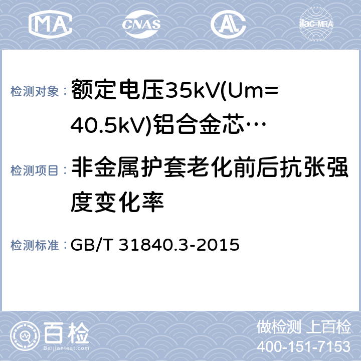 非金属护套老化前后抗张强度变化率 额定电压1kV(Um=1.2kV)到35kV(Um=40.5kV)铝合金芯挤包绝缘电力电缆 第3部分:额定电压35kV(Um=40.25kV)电缆 GB/T 31840.3-2015 18.4