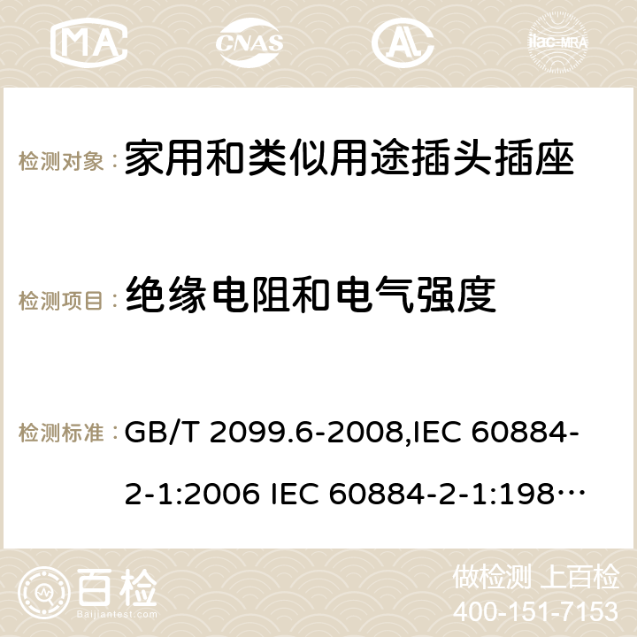 绝缘电阻和电气强度 家用和类似用途插头插座 第2部分:第23节:带保险丝插头的特殊要求 GB/T 2099.6-2008,IEC 60884-2-1:2006 IEC 60884-2-1:1987,J 60884-2-J1(H20) 17