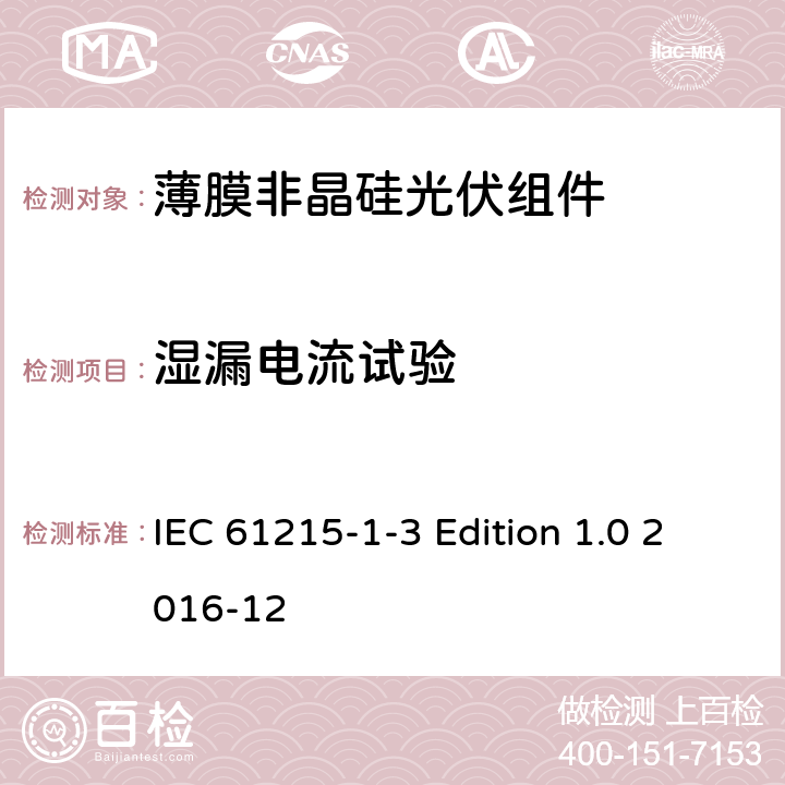 湿漏电流试验 《地面用光伏组件—设计鉴定和定型—第1-3 部分：非晶硅薄膜光伏组件的特殊试验要求》 IEC 61215-1-3 Edition 1.0 2016-12 11.15