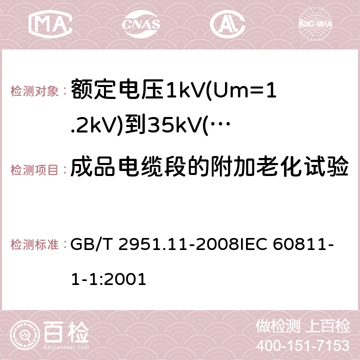 成品电缆段的附加老化试验 电缆和光缆绝缘和护套材料通用试验方法 第11部分：通用试验方法 -厚度和外形尺寸测量 -机械性能试验 GB/T 2951.11-2008IEC 60811-1-1:2001 9