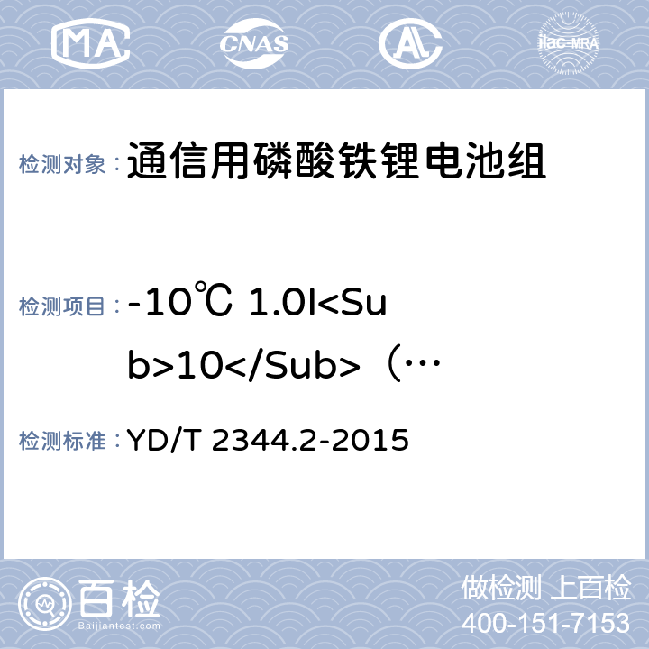 -10℃ 1.0I<Sub>10</Sub>（A）放电 通信用磷酸铁锂电池组 第2部分：分立式电池组 YD/T 2344.2-2015 6.4.3