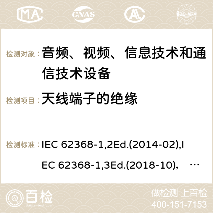 天线端子的绝缘 音频、视频、信息技术和通信技术设备第1部分：安全要求 IEC 62368-1,2Ed.(2014-02),IEC 62368-1,3Ed.(2018-10)， EN62368-1 (2014) +A11（2017-01）, EN IEC 62368-1:2020+A11:2020,J62368-1 (2020) 5.4.5.2