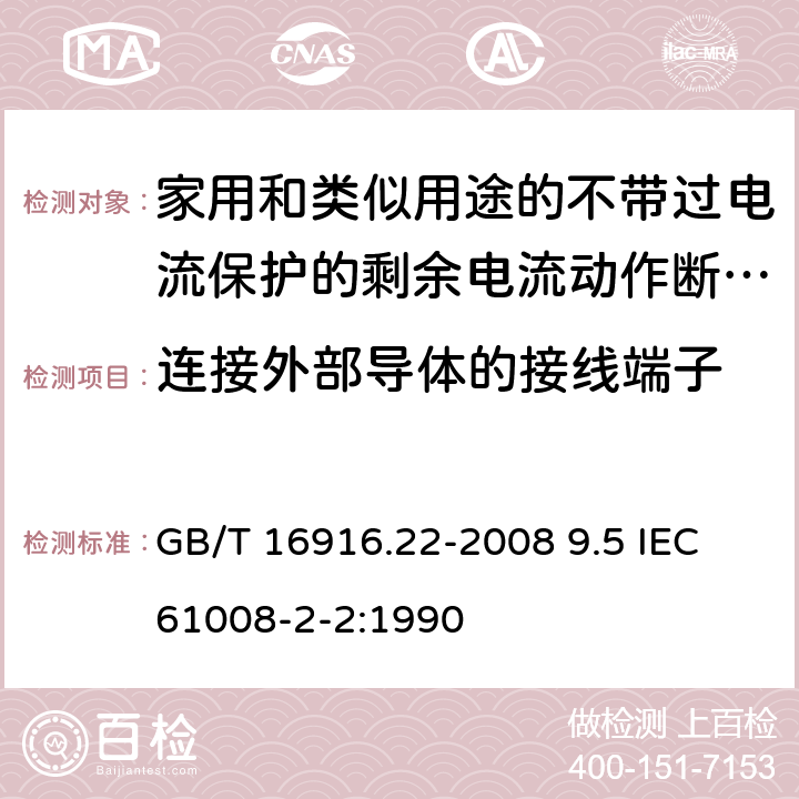 连接外部导体的接线端子 家用和类似用途的不带过电流保护的剩余电流动作断路器（RCCB） 第22部分：一般规则对动作功能与电源电压有关的RCCB的适用性 GB/T 16916.22-2008 9.5 IEC 61008-2-2:1990 9.5