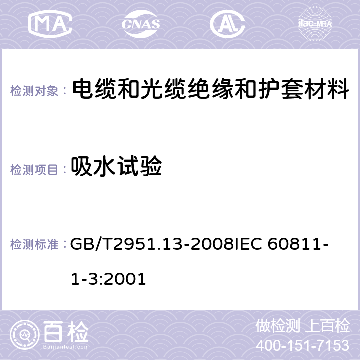 吸水试验 电缆和光缆绝缘和护套材料通用试验方法 第13部分：通用试验方法—密度测定方法—吸水试验—收缩试验 GB/T2951.13-2008
IEC 60811-1-3:2001 9