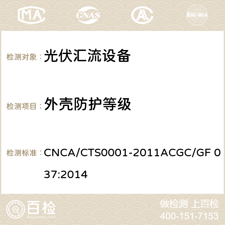 外壳防护等级 CNCA/CTS 0001-20 光伏汇流设备技术规范 CNCA/CTS0001-2011A
CGC/GF 037:2014 6.3.1