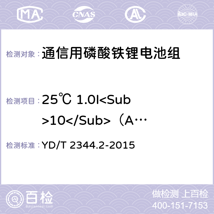 25℃ 1.0I<Sub>10</Sub>（A）放电 通信用磷酸铁锂电池组 第2部分：分立式电池组 YD/T 2344.2-2015 6.4.1