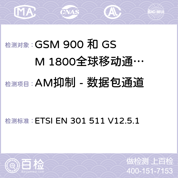 AM抑制 - 数据包通道 全球移动通信系统（GSM）;移动台（MS）设备;协调标准涵盖基本要求2014/53 / EU指令第3.2条移动台的协调EN在GSM 900和GSM 1800频段涵盖了基本要求R＆TTE指令（1999/5 / EC）第3.2条 ETSI EN 301 511 V12.5.1 4.2.37