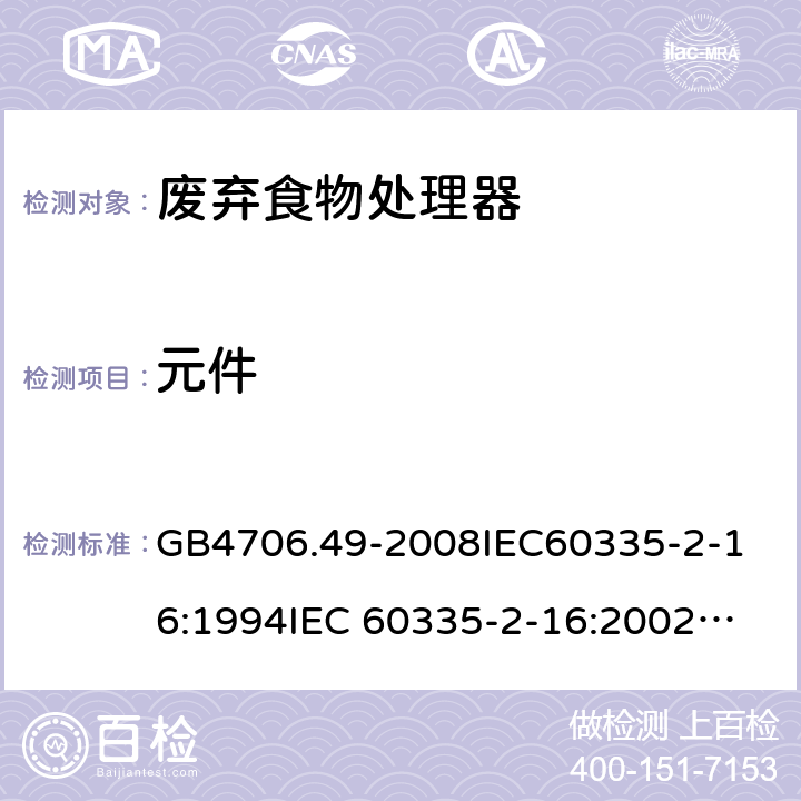 元件 家用和类似用途电器的安全 废弃食物处理器的特殊要求 GB4706.49-2008
IEC60335-2-16:1994
IEC 60335-2-16:2002
IEC 60335-2-16:2002/AMD1:2008
IEC 60335-2-16:2002/AMD2:2011
EN 60335-2-16:2003 24