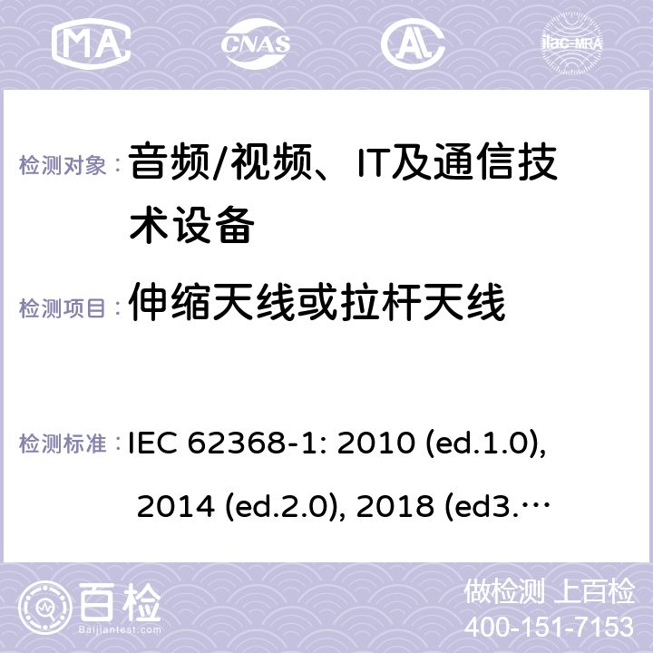 伸缩天线或拉杆天线 音频/视频，信息和通信技术设备 - 第1部分：安全要求 IEC 62368-1: 2010 (ed.1.0), 2014 (ed.2.0), 2018 (ed3.0); IEC 62368-1:2020+a11:2020 8.12