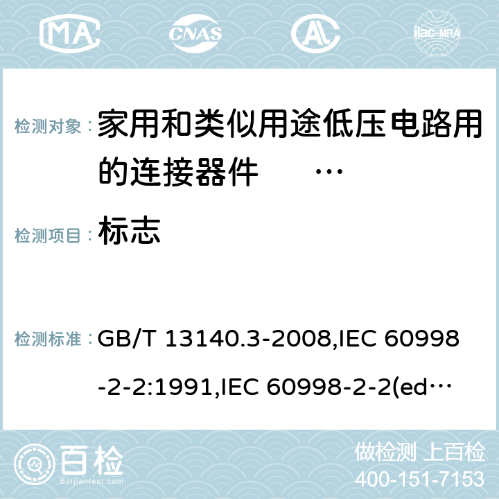 标志 家用和类似用途低压电路用的连接器件. 第2部分:作为独立单元的带无螺纹型夹紧件的连接器件的特殊要求 GB/T 13140.3-2008,IEC 60998-2-2:1991,IEC 60998-2-2(ed.2):2002,AS/NZS IEC 60998.2.2:2012,EN 60998-2-2:2004,BS EN 60998-2-2:2004 8