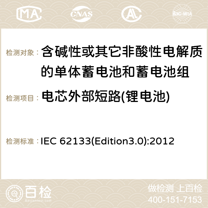 电芯外部短路(锂电池) 含碱性或其它非酸性电解质的单体蓄电池和蓄电池组 便携式密封单体蓄电池和蓄电池组的安全要求 IEC 62133(Edition3.0):2012 8.3.1