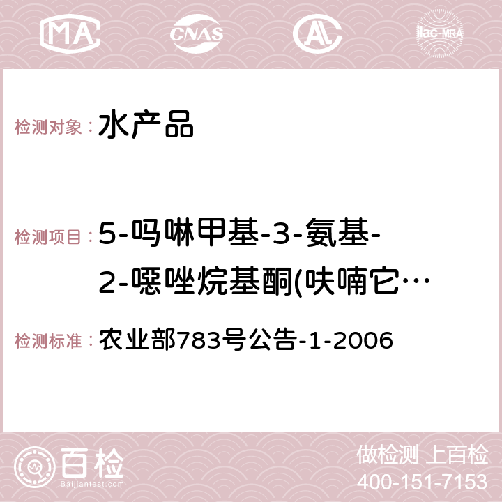 5-吗啉甲基-3-氨基-2-噁唑烷基酮(呋喃它酮代谢物、5-吗啉甲基-3-氨基-2-恶唑烷基酮)(AMOZ) 水产品中硝基呋喃类代谢物残留量的测定 液相色谱-串联质谱法 农业部783号公告-1-2006