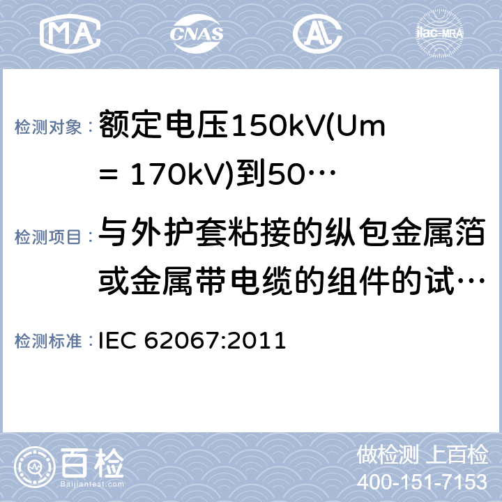 与外护套粘接的纵包金属箔或金属带电缆的组件的试验目力检查 额定电压150kV(Um= 170kV)到500kV(Um= 550kV)挤包绝缘电力电缆及其附件 试验方法和要求 IEC 62067:2011 附录F