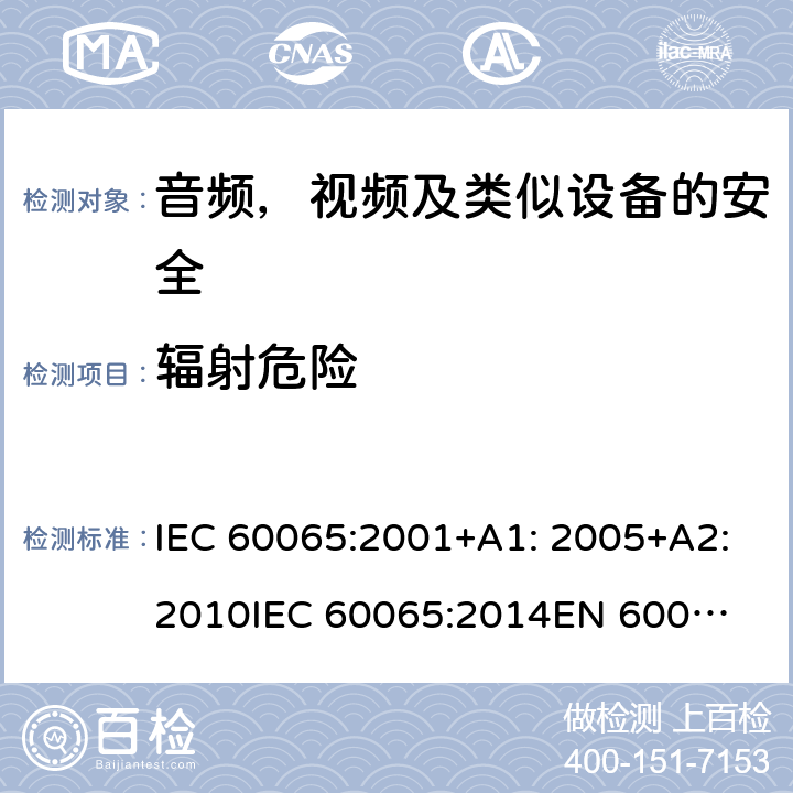 辐射危险 音频、视频及类似电子设备 安全要求 IEC 60065:2001+A1: 2005+A2:2010
IEC 60065:2014
EN 60065:2002 + A1:2006 + A11:2008 + A2:2010 + A12:2011
EN 60065:2014 + A11:2017 6