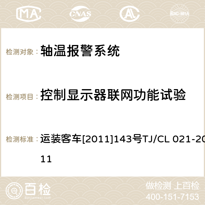 控制显示器联网功能试验 运装客车[2011]143号 铁道客车用集中轴温报警器技术条件 运装客车[2011]143号
TJ/CL 021-2011 7.9