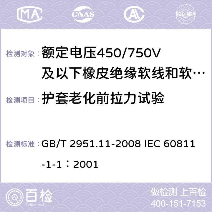 护套老化前拉力试验 电缆和光缆绝缘和护套材料通用试验方法 第11部分：通用试验方法 厚度和外形尺寸测量 机械性能试验 GB/T 2951.11-2008 IEC 60811-1-1：2001 9