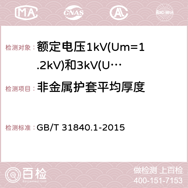 非金属护套平均厚度 额定电压1kV(Um=1.2kV)到35kV(Um=40.5kV) 铝合金芯挤包绝缘电力电缆 第1部分:额定电压1kV (Um=1.2kV)和3kV (Um=3.6kV)电缆 GB/T 31840.1-2015 17.2