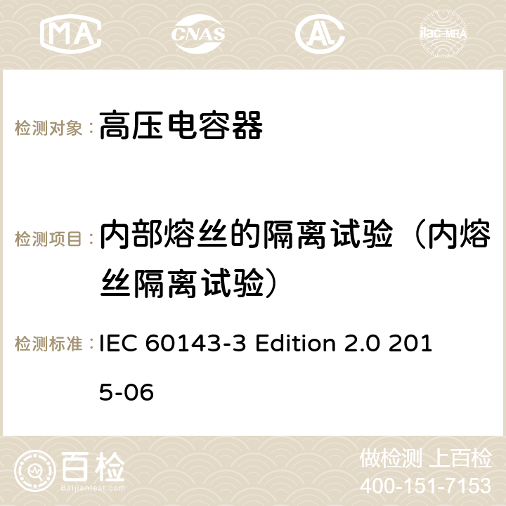 内部熔丝的隔离试验（内熔丝隔离试验） 电力系统用串联电容器 第3部分：内部熔丝 IEC 60143-3 Edition 2.0 2015-06 5.2.3