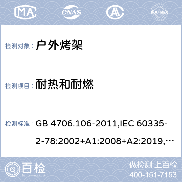 耐热和耐燃 家用和类似用途电器的安全 第2-78部分：户外烤架的特殊要求 GB 4706.106-2011,IEC 60335-2-78:2002+A1:2008+A2:2019,AS/NZS 60335.2.78：2005+A1：2006+A2：2009,AS/NZS 60335.2.78:2019,EN 60335-2-78:2003+A1:2008+A11:2020 30