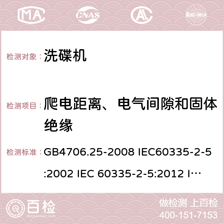 爬电距离、电气间隙和固体绝缘 家用和类似用途电器的安全 洗碟机的特殊要求 GB4706.25-2008 IEC60335-2-5:2002 IEC 60335-2-5:2012 IEC 60335-2-5:2002/AMD1:2005 IEC 60335-2-5:2002/AMD2:2008 EN 60335-2-5-2003 EN 60335-2-5-2015 29