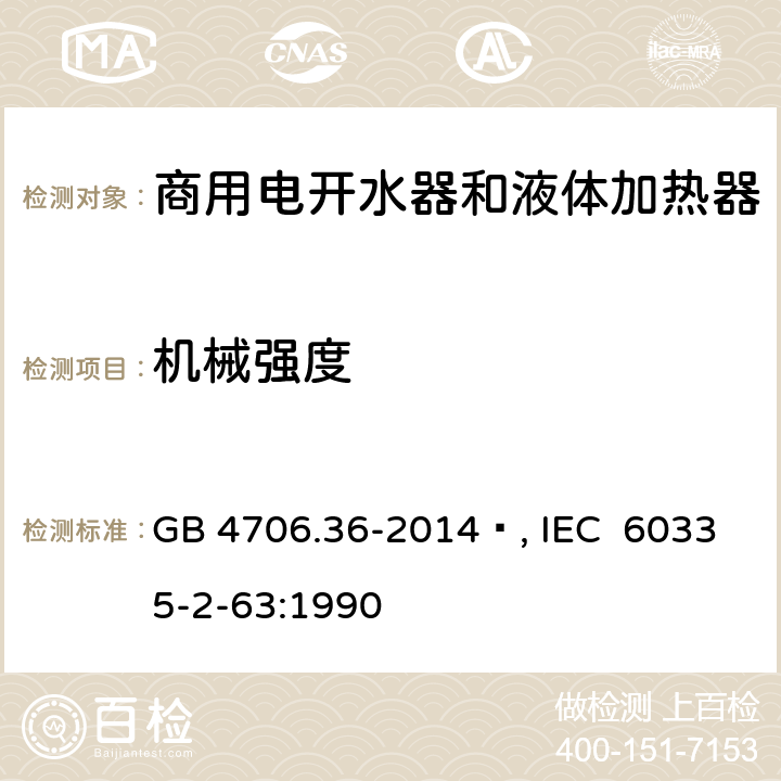 机械强度 家用和类似用途电器的安全 商用电开水器和液体加热器的特殊要求 GB 4706.36-2014 , IEC 60335-2-63:1990 21