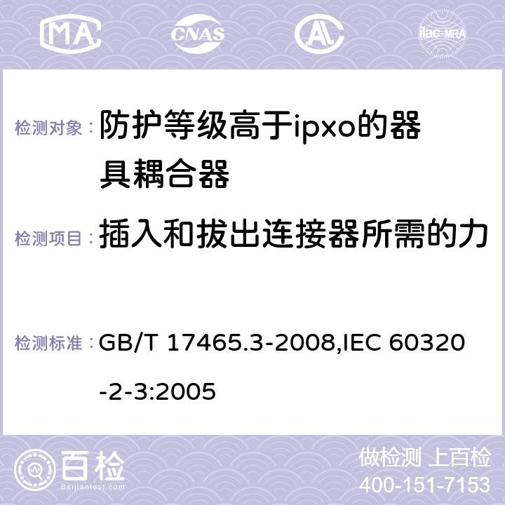 插入和拔出连接器所需的力 家用和类似用途器具耦合器 第2部分：防护等级高于ipxo的器具耦合器 GB/T 17465.3-2008,IEC 60320-2-3:2005 16