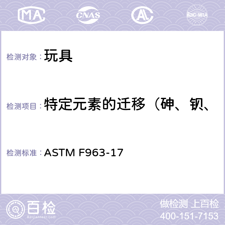 特定元素的迁移（砷、钡、镉、铬、铅、汞、锑、硒） 标准消费者安全规范 玩具安全 ASTM F963-17 条款：4.3.5.1(2) ，4.3.5.2(2)（b）， 8.3.2~8.3.5