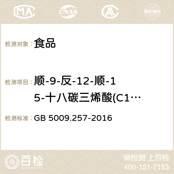 顺-9-反-12-顺-15-十八碳三烯酸(C18：3 9c，12t，15c) GB 5009.257-2016 食品安全国家标准 食品中反式脂肪酸的测定(附勘误表)