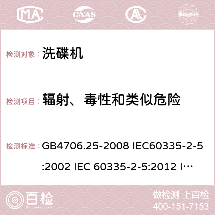 辐射、毒性和类似危险 家用和类似用途电器的安全 洗碟机的特殊要求 GB4706.25-2008 IEC60335-2-5:2002 IEC 60335-2-5:2012 IEC 60335-2-5:2002/AMD1:2005 IEC 60335-2-5:2002/AMD2:2008 EN 60335-2-5-2003 EN 60335-2-5-2015 32