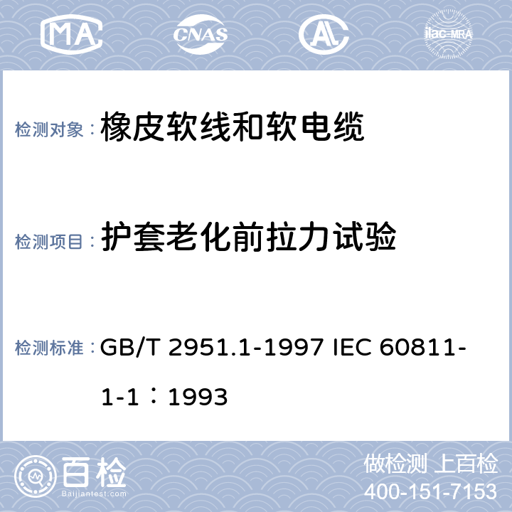 护套老化前拉力试验 电缆绝缘和护套材料通用试验方法第1部分:通用试验方法第1节:厚度和外形尺寸测量--机械性能试验 GB/T 2951.1-1997 IEC 60811-1-1：1993 9