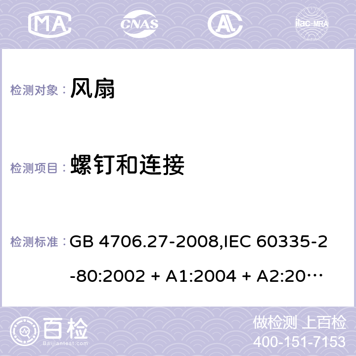 螺钉和连接 家用和类似用途电器的安全 第2-80部分:风扇的特殊要求 GB 4706.27-2008,IEC 60335-2-80:2002 + A1:2004 + A2:2008,IEC 60335-2-80:2015,AS/NZS 60335.2.80:2004
+ A1:2009,AS/NZS 60335.2.80:2016,EN 60335-2-80:2003 + A1:2004 + A2:2009 28