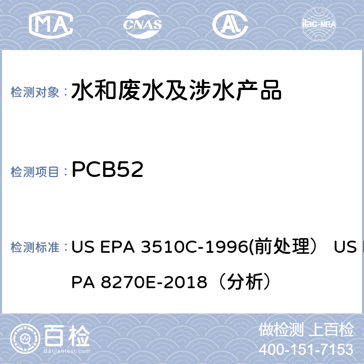 PCB52 US EPA 3510C 分液漏斗液液萃取（前处理）气相色谱-质谱法（GC/MS）测定半挥发性有机物（分析） -1996(前处理） US EPA 8270E-2018（分析）