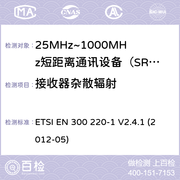 接收器杂散辐射 电磁兼容性和射频频谱问题（ERM）；短距离设备（SRD)；使用在频率范围25MHz-1000MHz,功率在500mW 以下的射频设备；第1部分：技术参数和测试方法 ETSI EN 300 220-1 V2.4.1 (2012-05) 8.6