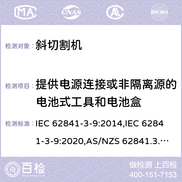 提供电源连接或非隔离源的电池式工具和电池盒 手持式、可移式电动工具和园林工具的安全 第3部分:斜切割机的专用要求 IEC 62841-3-9:2014,IEC 62841-3-9:2020,AS/NZS 62841.3.9:2015,EN 62841-3-9:2015+A11:2017 附录L