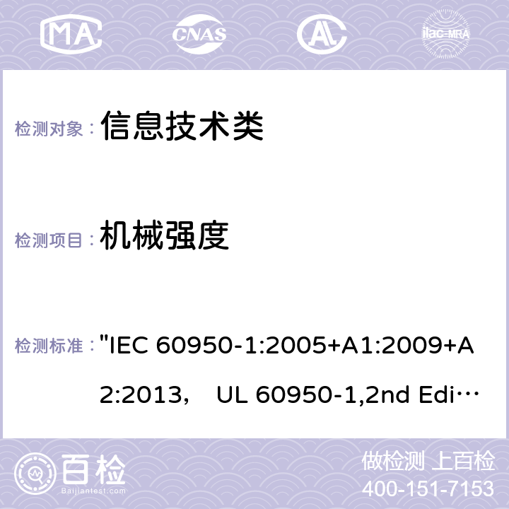 机械强度 信息技术设备的安全第1 部分：通用要求 "IEC 60950-1:2005+A1:2009+A2:2013， UL 60950-1,2nd Edition,2014-10-14， AS/NZS 60950.1:2015， CSA C22.2 No,60950-1-07,2nd Edition， EN 60950-1:2006/A2:2013" 4.2