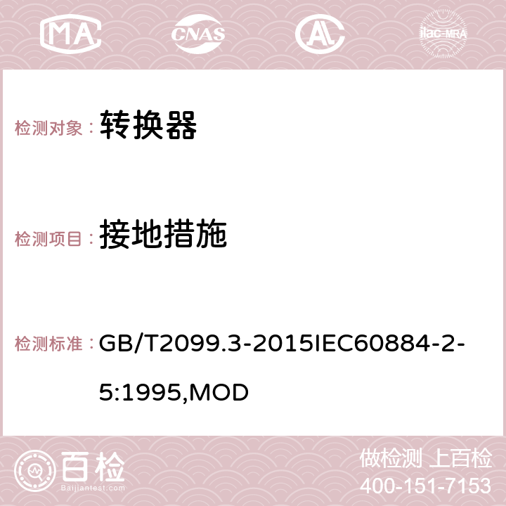 接地措施 家用和类似用途插头插座 第2-5部分：转换器的特殊要求 GB/T2099.3-2015
IEC60884-2-5:1995,MOD 11