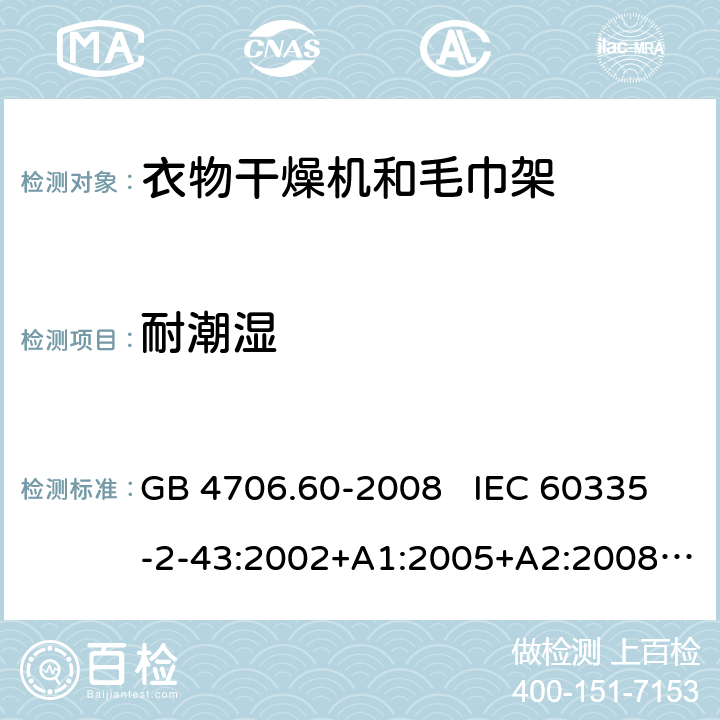 耐潮湿 家用和类似用途电器的安全 衣物干燥机和毛巾架的特殊要求 GB 4706.60-2008 IEC 60335-2-43:2002+A1:2005+A2:2008 IEC 60335-2-43:2017 EN 60335-2-43:2003+A1:2006+A2:2008 15