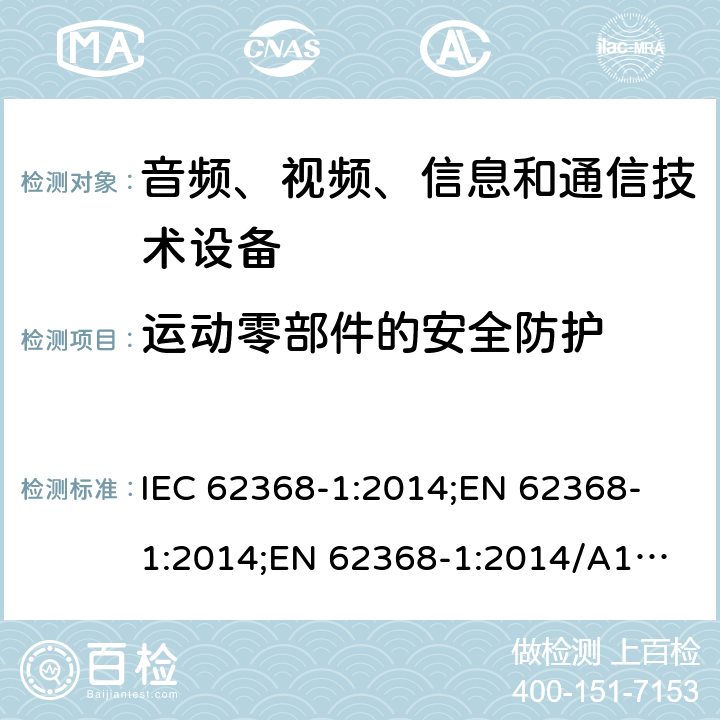 运动零部件的安全防护 音频、视频、信息和通信技术设备 第1部分：安全要求 IEC 62368-1:2014;
EN 62368-1:2014;
EN 62368-1:2014/A11:2017 8.5