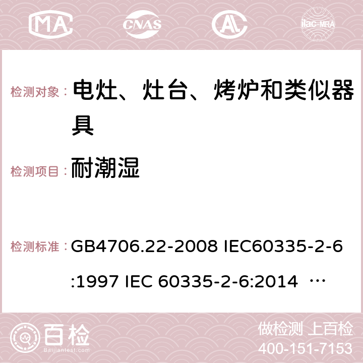 耐潮湿 家用和类似用途电器的安全家用电灶、灶台、烤炉和类似器具的特殊要求 GB4706.22-2008 IEC60335-2-6:1997 IEC 60335-2-6:2014 IEC 60335-2-6:2014/AMD1:2018 IEC 60335-2-6:2002 IEC 60335-2-6:2002/AMD1:2004 IEC 60335-2-6:2002/AMD2:2008 EN 60335-2-6-2003 EN 60335-2-6-2015 15