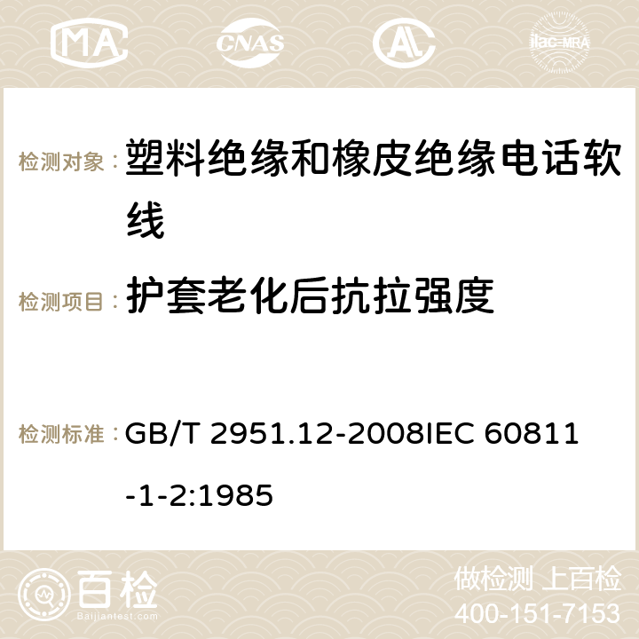 护套老化后抗拉强度 电缆和光缆绝缘和护套材料通用试验方法 第12部分：通用试验方法—热老化试验方法 GB/T 2951.12-2008
IEC 60811-1-2:1985