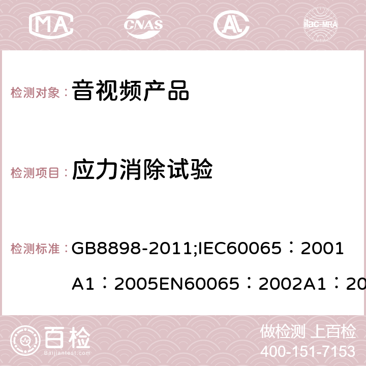 应力消除试验 音频、视频及类似电子设备 安全要求 GB8898-2011;
IEC60065：2001
A1：2005
EN60065：2002
A1：2006
AS/NZS 60065:2003 12.1.5