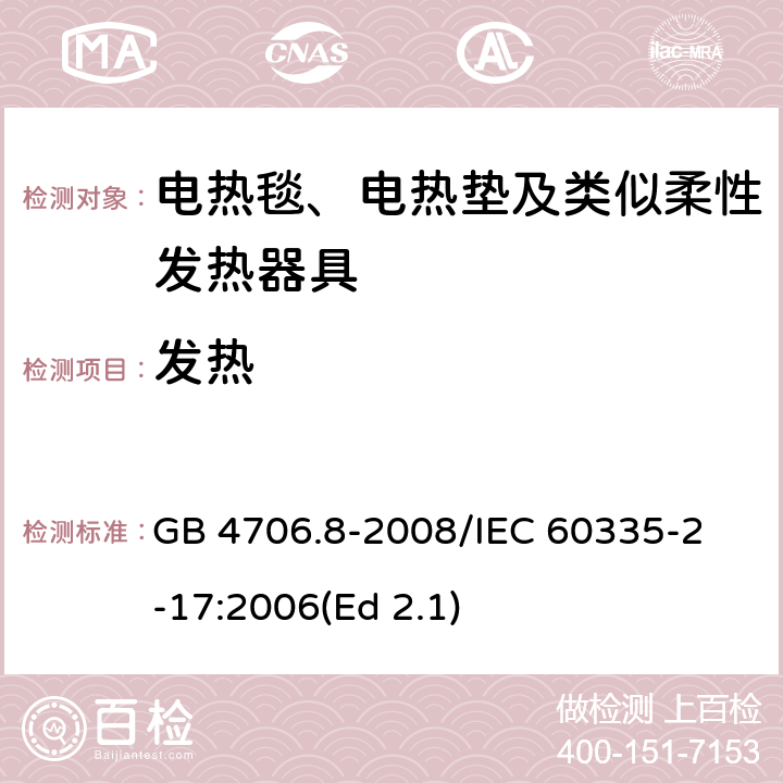 发热 家用和类似用途电器的安全 电热毯、电热垫及类似柔性发热器具的特殊要求 GB 4706.8-2008
/IEC 60335-2-17:2006(Ed 2.1) 11